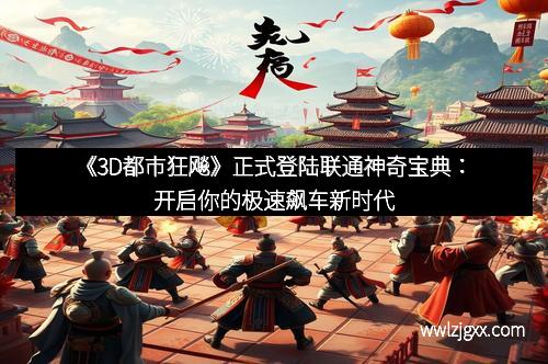 《3D都市狂飚》正式登陆联通神奇宝典：开启你的极速飙车新时代